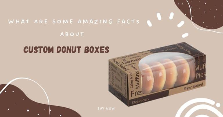 What Are Some Amazing Facts About Custom Donut Boxes?
